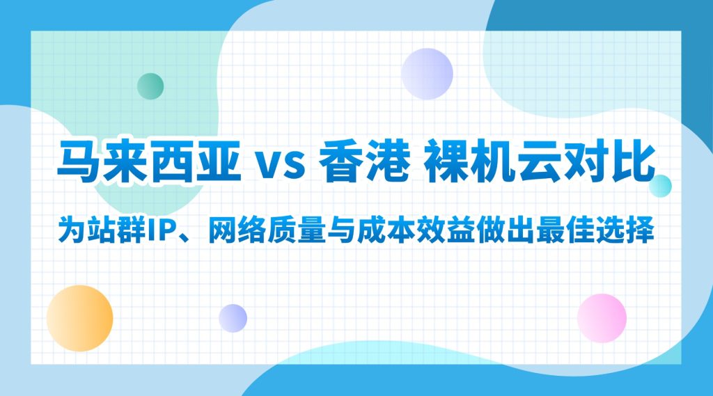 馬來西亞 vs 香港 裸機云對比：為站群IP、網(wǎng)絡(luò)質(zhì)量與成本效益做出最佳選擇